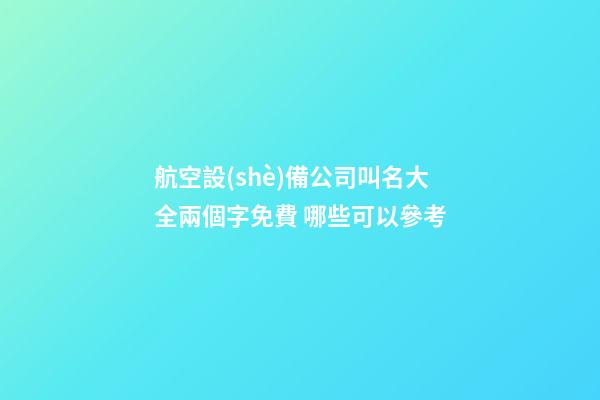 航空設(shè)備公司叫名大全兩個字免費 哪些可以參考-第1張-公司起名-玄機派